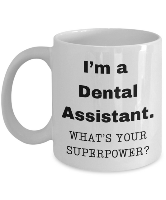 I am a Dental Assistant, what is your super power, Dental Assistant coffee mug, Birthday cup for Dental Assistant -11 oz White ceramic mug