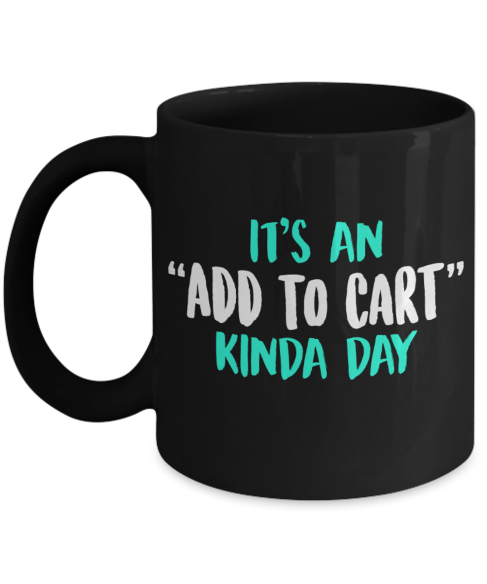 Shopping Lovers Mugs , Its an add to cart day - Black Coffee Mug Porcelain Tea Cup 11 oz - Great Gift