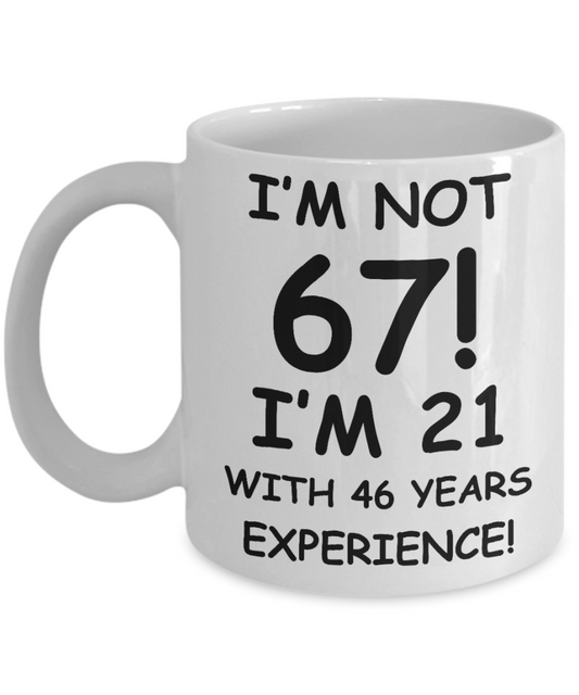 67th birthday mug gifts , I'm not 67, I'm 21 with 46 Years Experience - White Coffee Mug Tea Cup 11 oz Gift