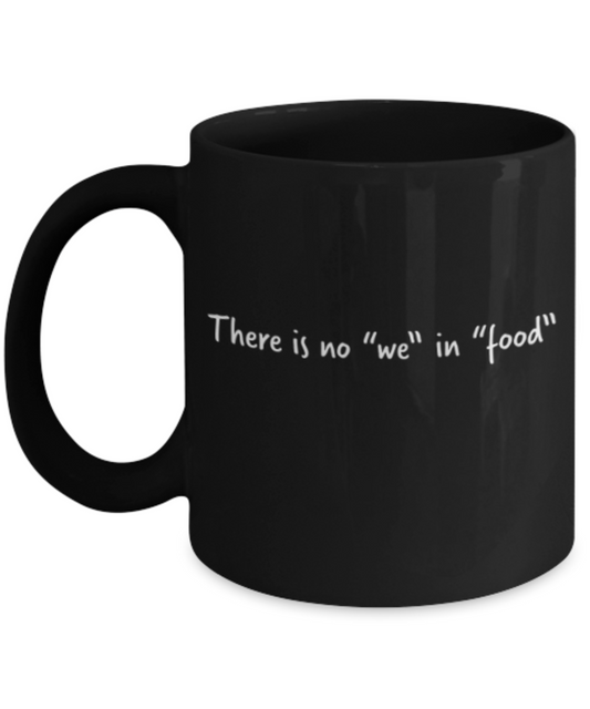 Food Lovers mugs , There is no we in food - Black Coffee Mug Porcelain Tea Cup 11 oz - Great Gift