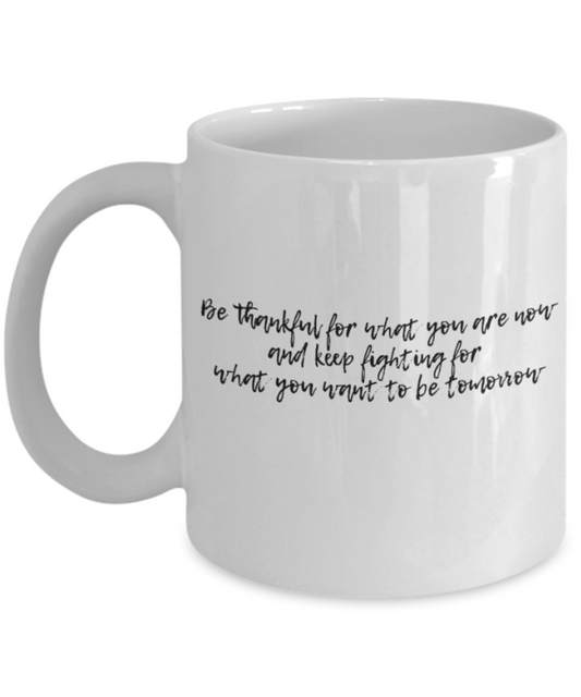 Positive mugs for women , Be thankful and keep fighting for what you want - White Coffee Mug Tea Cup 11 oz Gift