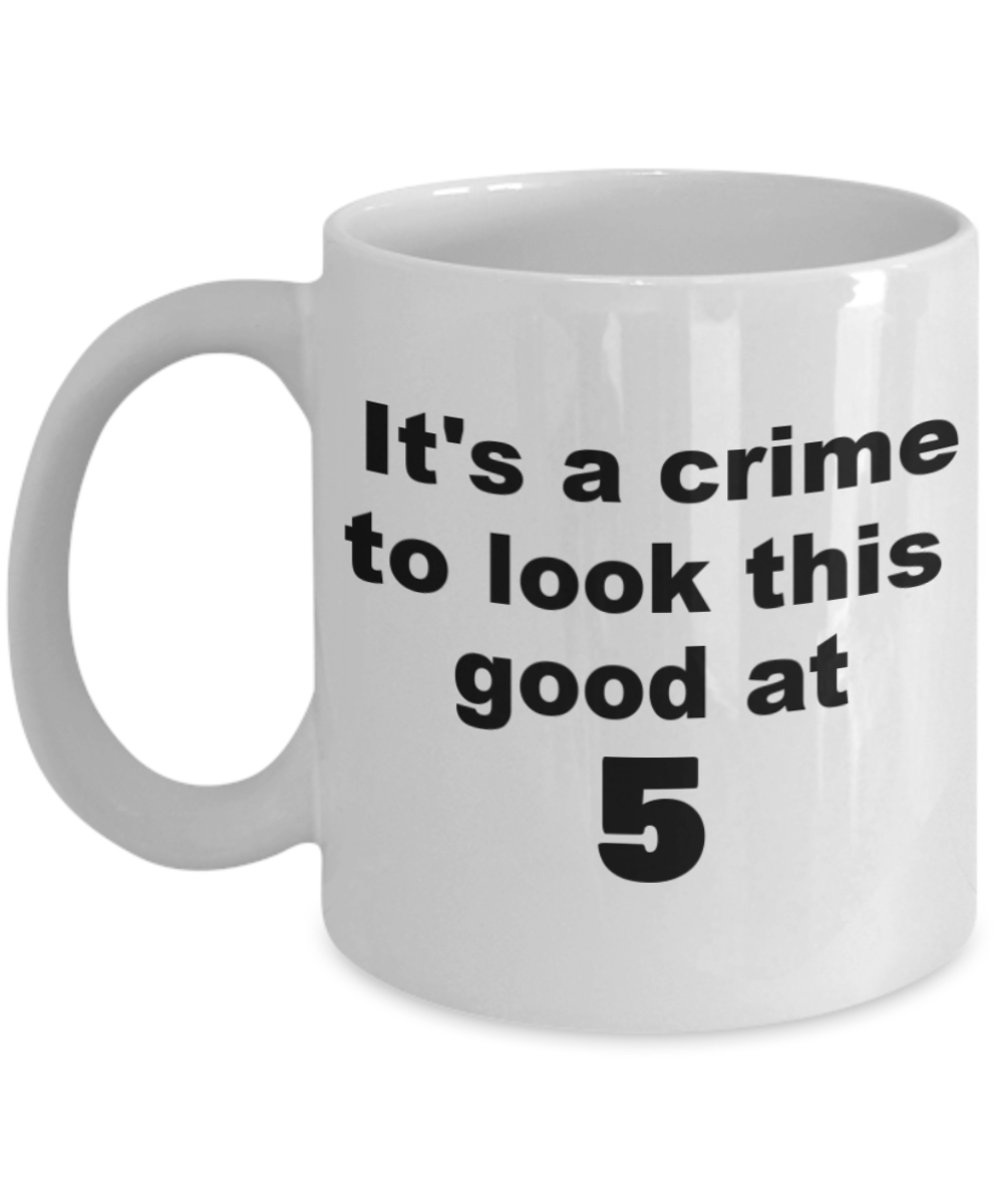 5th birthday gift mug, It's a crime to look this good at 5 - White Porcelain Coffee 11 oz