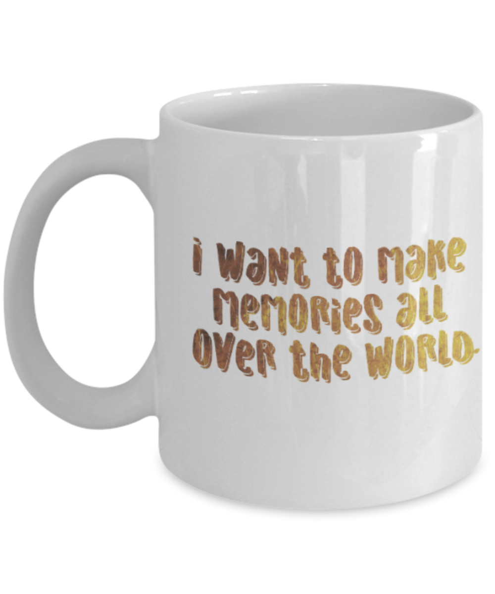Get well mugs for women , I want to make memories all over the world - White Coffee Mug Tea Cup 11 oz Gift