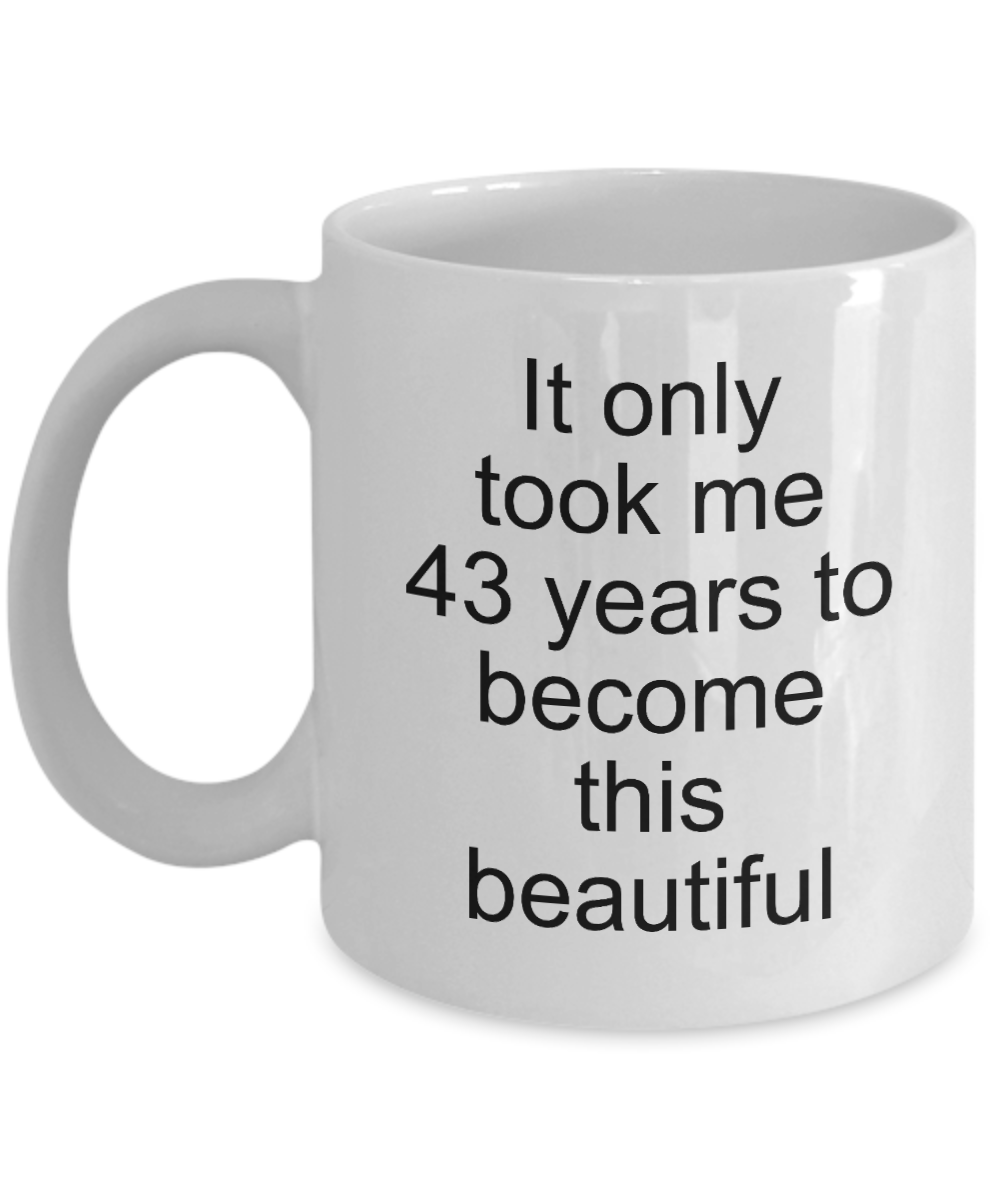 43rd Birthday or Anniversary Gift,It only took me 43 years to become this beautiful-White Coffee Mug 11 oz