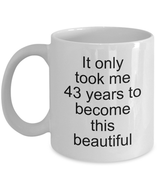 43rd Birthday or Anniversary Gift,It only took me 43 years to become this beautiful-White Coffee Mug 11 oz