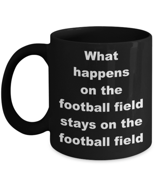 What happens on the football field stays on the football field - Black Porcelain Coffee 11 oz