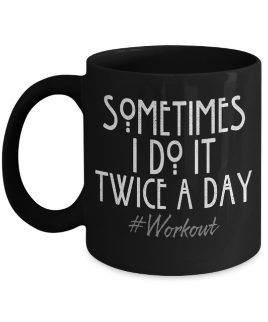 Workouts lovers mugs, Sometimes I do it twice a day Workouts - Funny Black Porcelain Coffee 11 oz