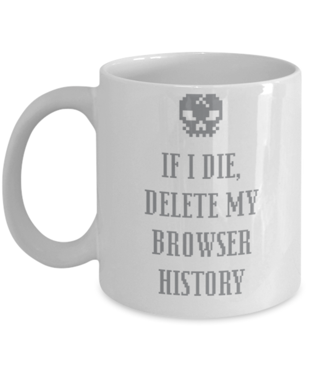 Computer Lovers Mugs , If I die delete browser history - White Coffee Mug Porcelain Tea Cup 11 oz - Great Gift