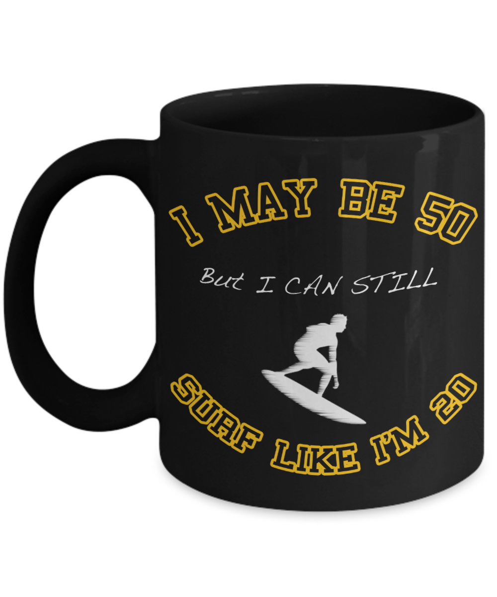 I Am Surfing Gift Coffee mug, I May Be 50 But I Can Still Surf Like I'm 20-Black Porcelain Coffee Mug 11 oz For Surfer, Father, Husband, Mother, Wife, Birthday Gift