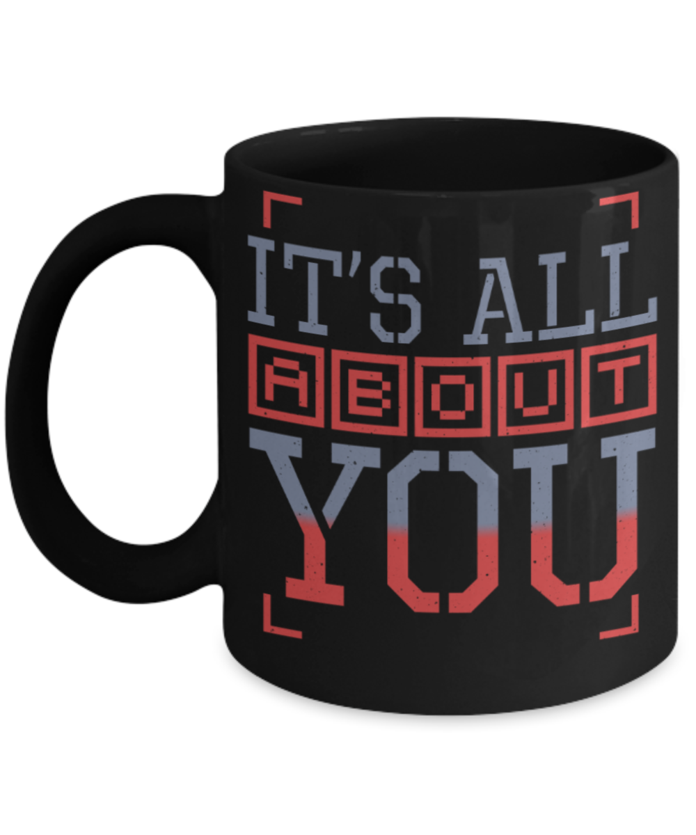 It's all about you - Funny Black Porcelain Coffee 11 oz