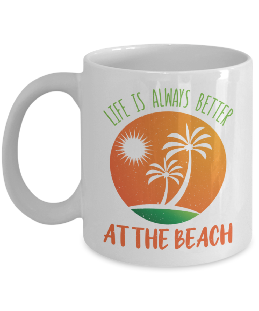 Beach Lovers Mugs, Life is always better at the beach - Funny White Porcelain Coffee 11 oz
