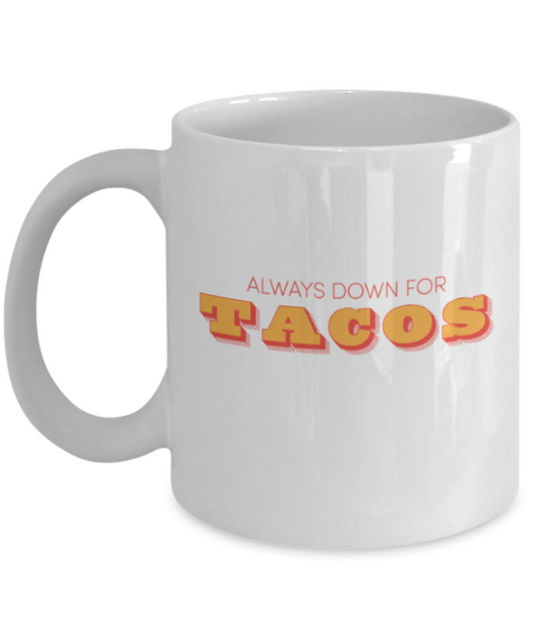 Beer Food Lovers mugs , Always down for Tacos - White Coffee Mug Porcelain Tea Cup 11 oz - Great Gift