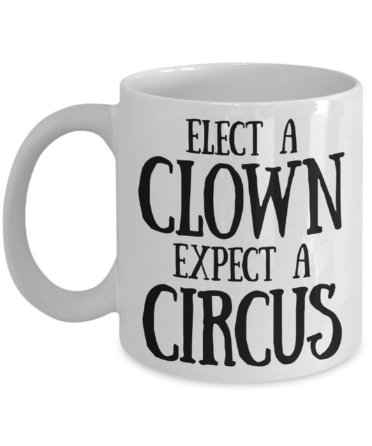 Circus lovers Gifts mugs, Elect a clown Expect a circus - Funny White Porcelain Coffee Mug Cute Ceramic Cup 11 oz