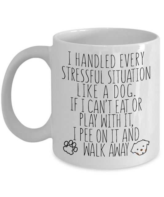 Dog Dad Coffee Mug, I Handled Every stressful Situation Like A Dog. If I Can't Eat Or Play With It, I Walk Away- White Porcelain Coffee Mug 11 Oz