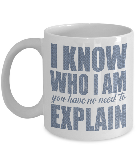 I Know Who I Am You Have No Need To Explain -White Porcelain Coffee Mug 11 Oz Funny Quotes Coffee Mug
