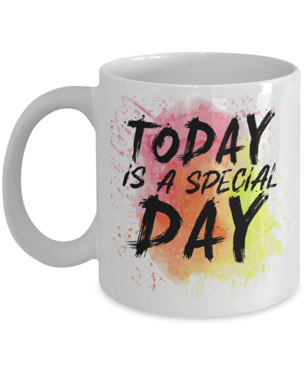 Today is a special day - Funny White Porcelain Coffee 11 oz