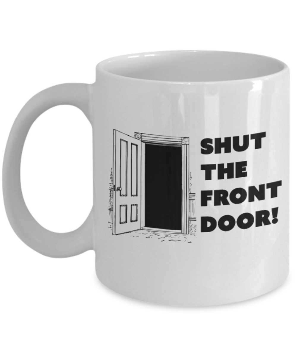 Pop culture lovers mugs , Shut The Front Door - White Coffee Mug Porcelain Tea Cup 11 oz - Great Gift