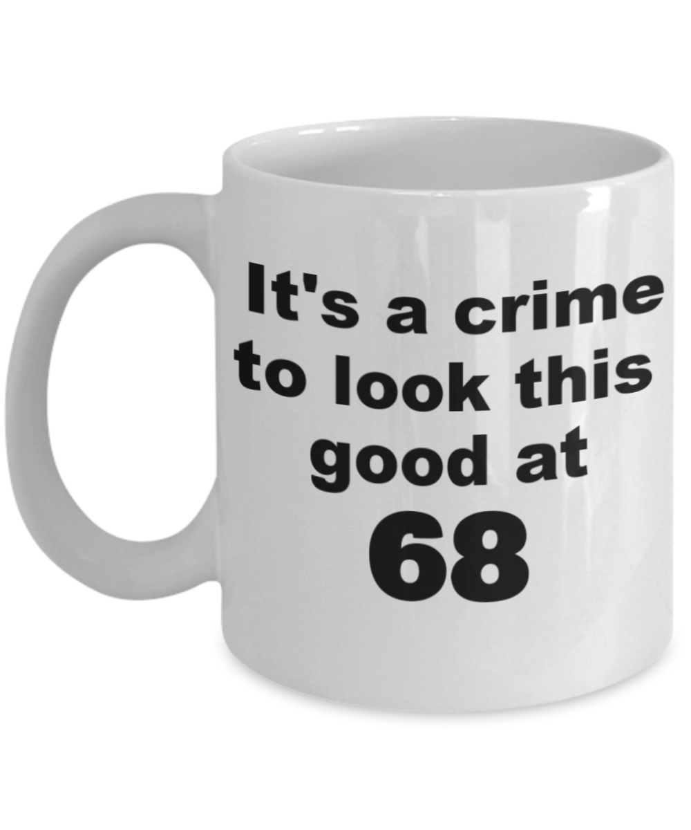 68th birthday gift mug, It's a crime to look this good at 68 - White Porcelain Coffee 11 oz