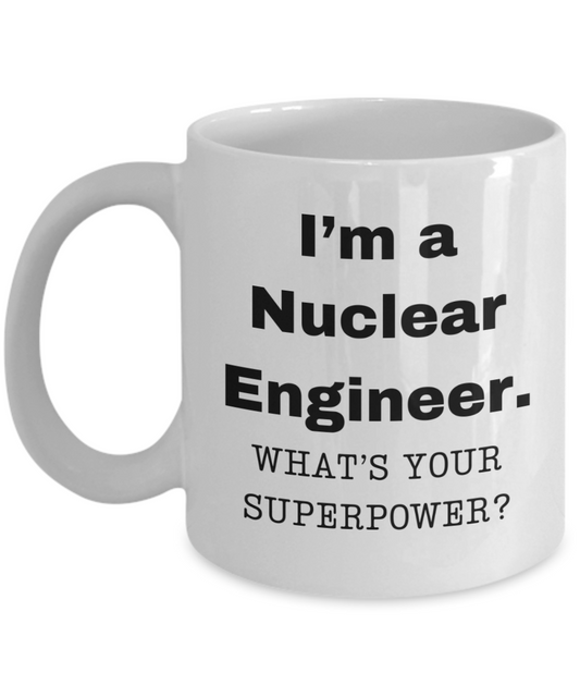 I am a Nuclear Engineer, what is your super power, Nuclear Engineer coffee mug, Birthday cup for Nuclear Engineer -11 oz White ceramic mug
