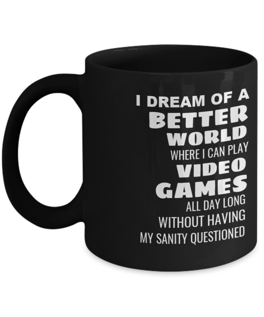 I Dream Of A Better World Where I Can Play Video Games All Day Long Without Having My Sanity Questioned - Black Coffee Mug 11 oz