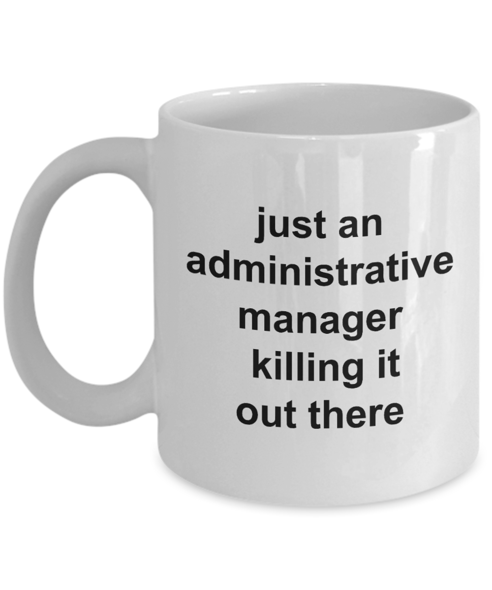 Administrative Manager Mug,just an administrative manager killing it out there-White Coffee Mug 11 oz