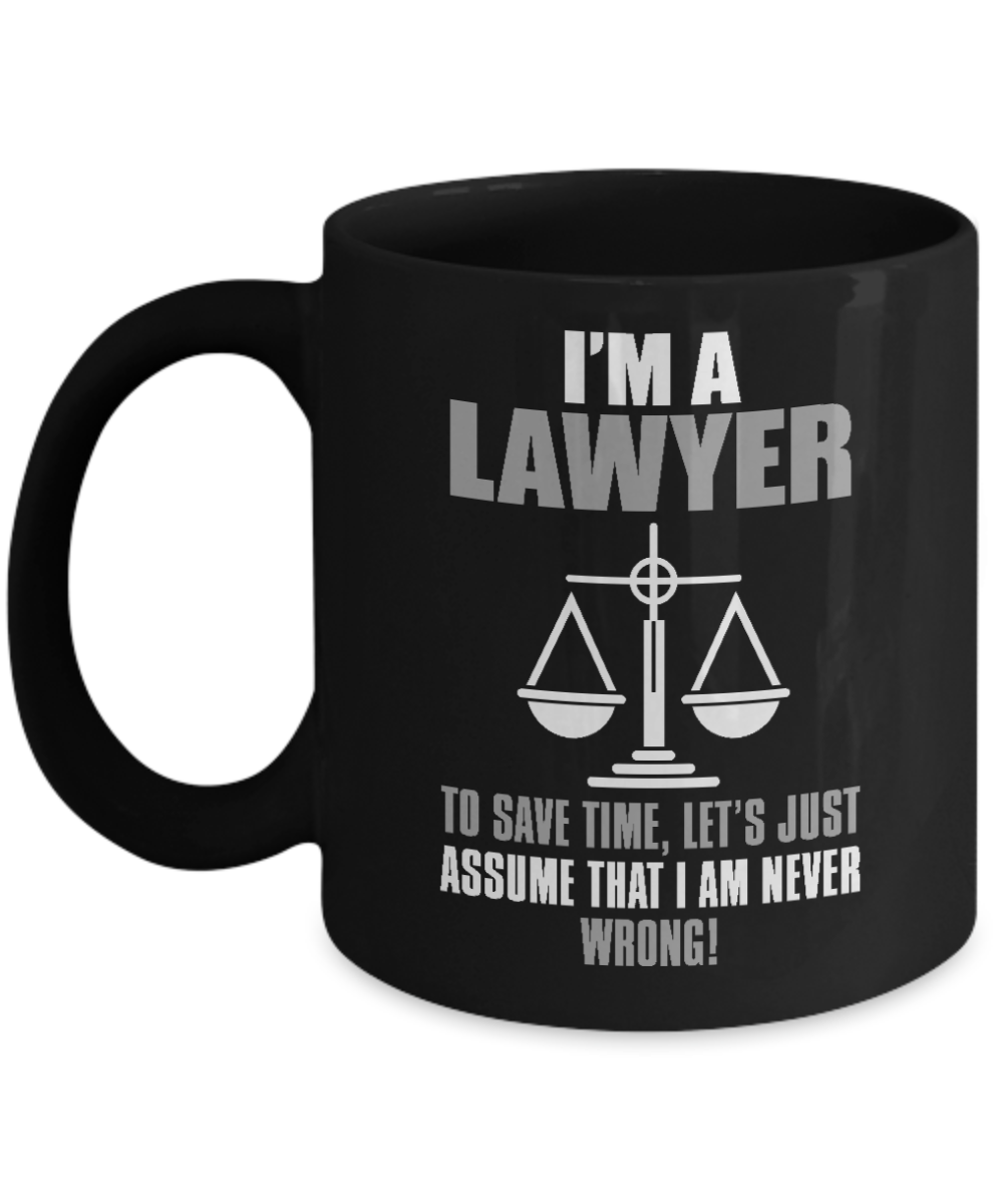 Law Coffee Mug, I'm A Lawyer To Save Time, Let's Just Assume That I Am Never Wrong-Black Porcelain Coffee Mug 11 oz