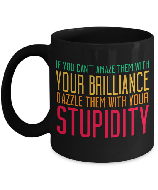 If You Can't Amaze Them With Your Brilliance Dazzle Them With Your Stupidity - Black Porcelain Coffee Mug 11 Oz Funny Quotes Coffee Mug