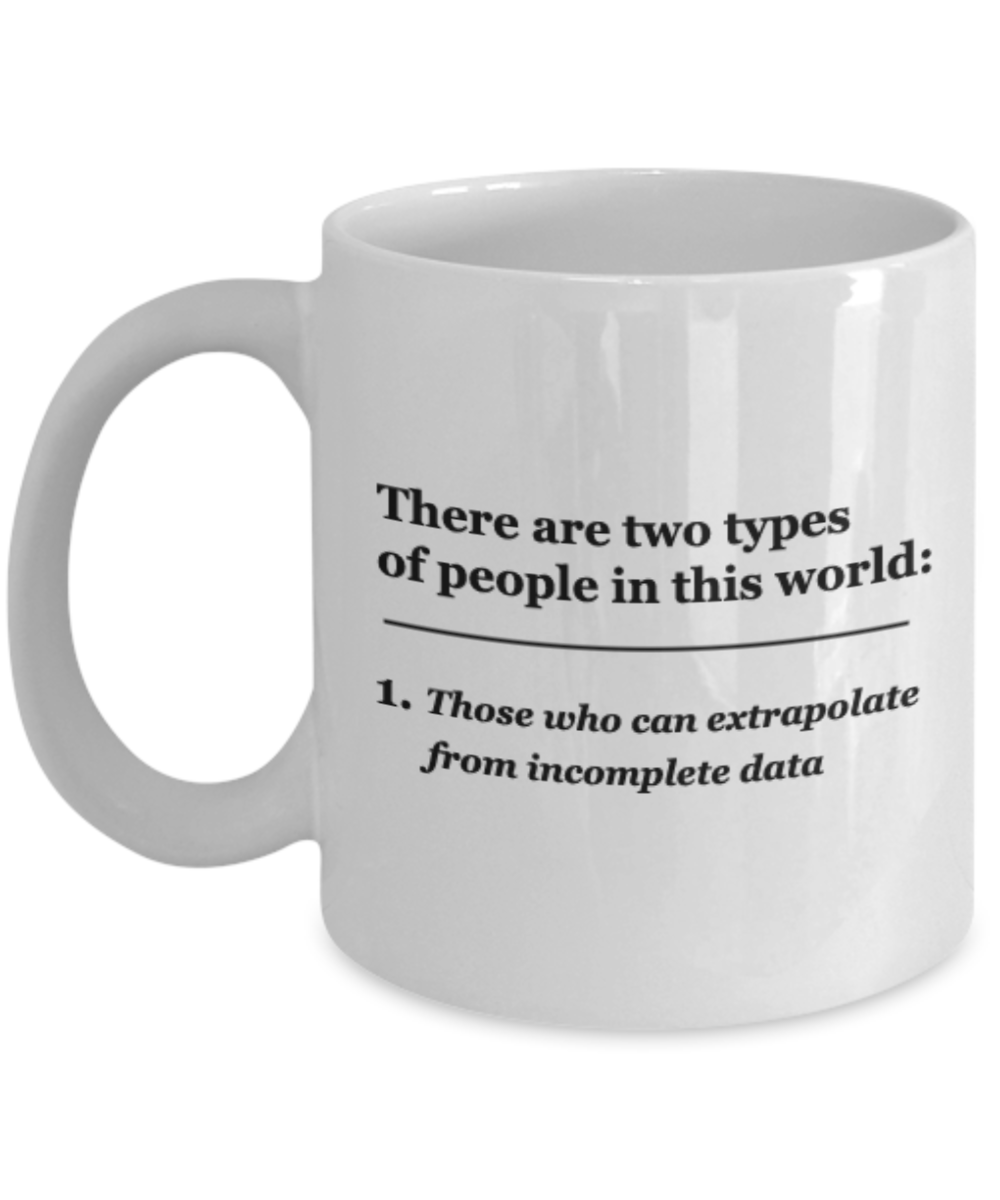 There are two types of People, Those who can extrapolate from incomplete data 11 OZ mugs