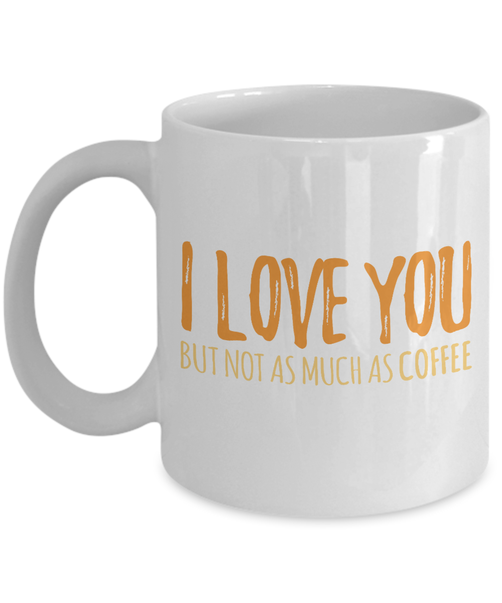 Coffee Addict Coffee Mug, I Love You But Not As Much As Coffee - White Porcelain Coffee Mug 11 Oz Funny Quotes Coffee Mug