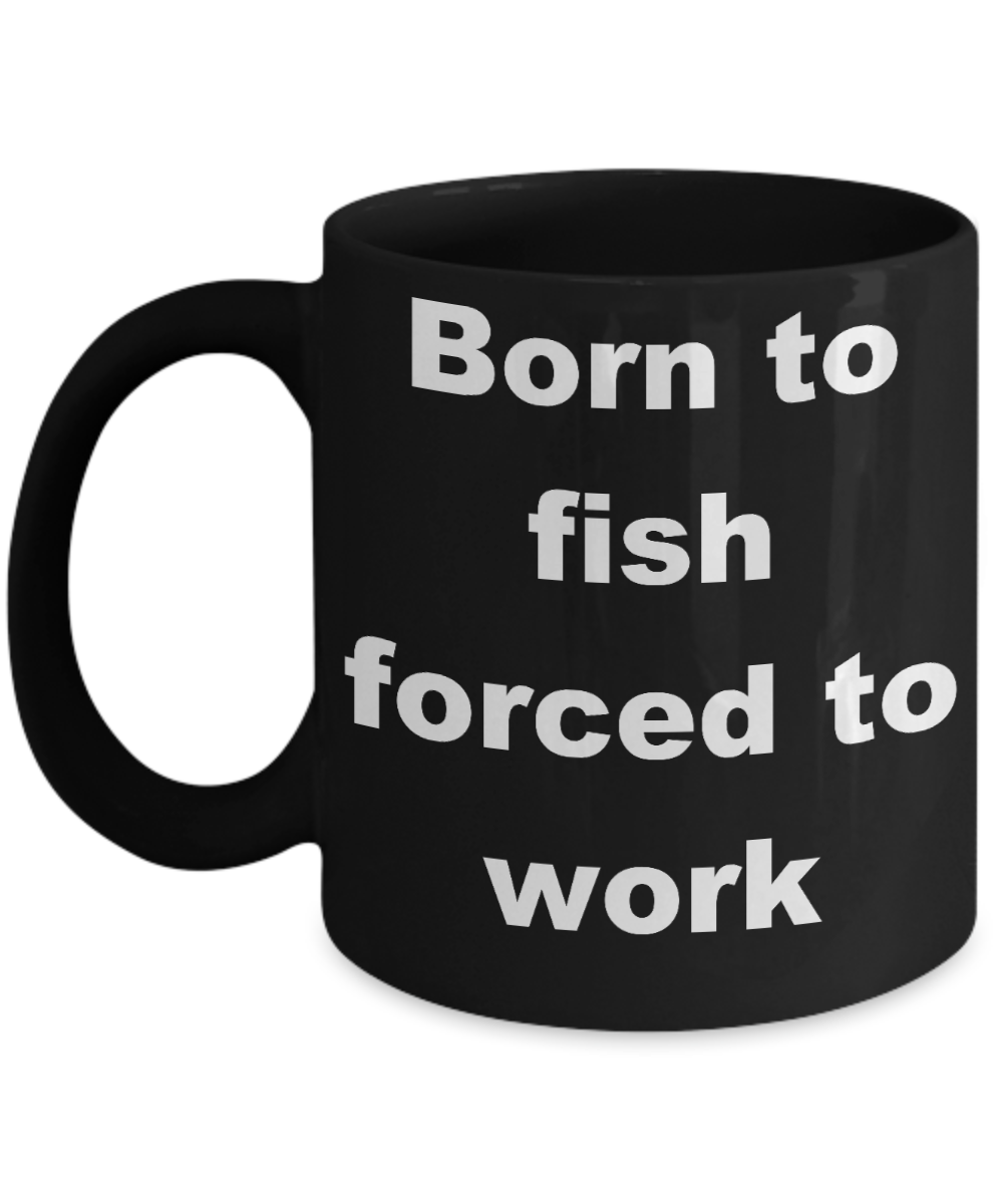 Fishing My Passion Gift Coffee mug, Born to fish forced to work-Black Coffee Mug 11 oz