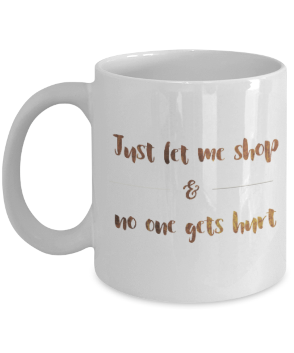 Positive mugs , Let me shop and no one gets hurt - White Coffee Mug Tea Cup 11 oz Gift
