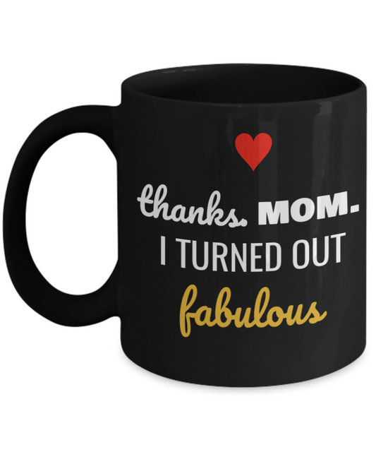 Mom Mug -  Thanks Mom I Turned Out FABULOUS Mug,Mom Mug, Black coffee mugs 11 oz