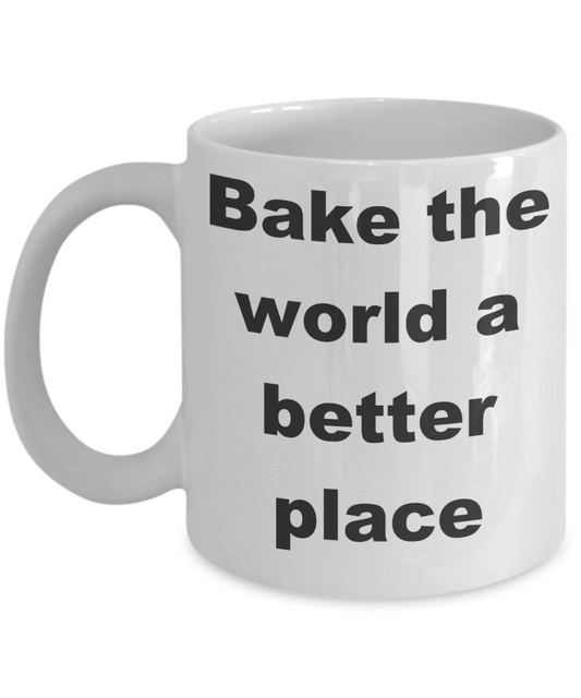 Baker Coffee mug, Bake the world a better place- White Coffee Mug 11 oz