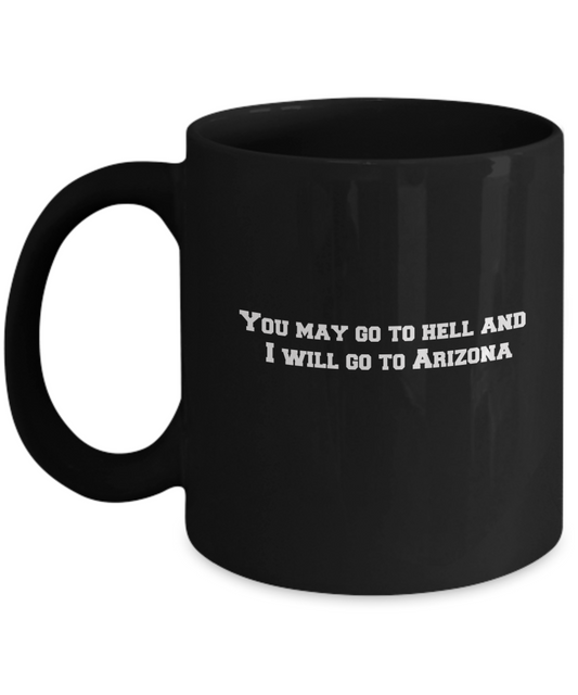 You may go to Hell and I will go to Arizona Black Mugs - Funny Black coffee mugs 11 oz