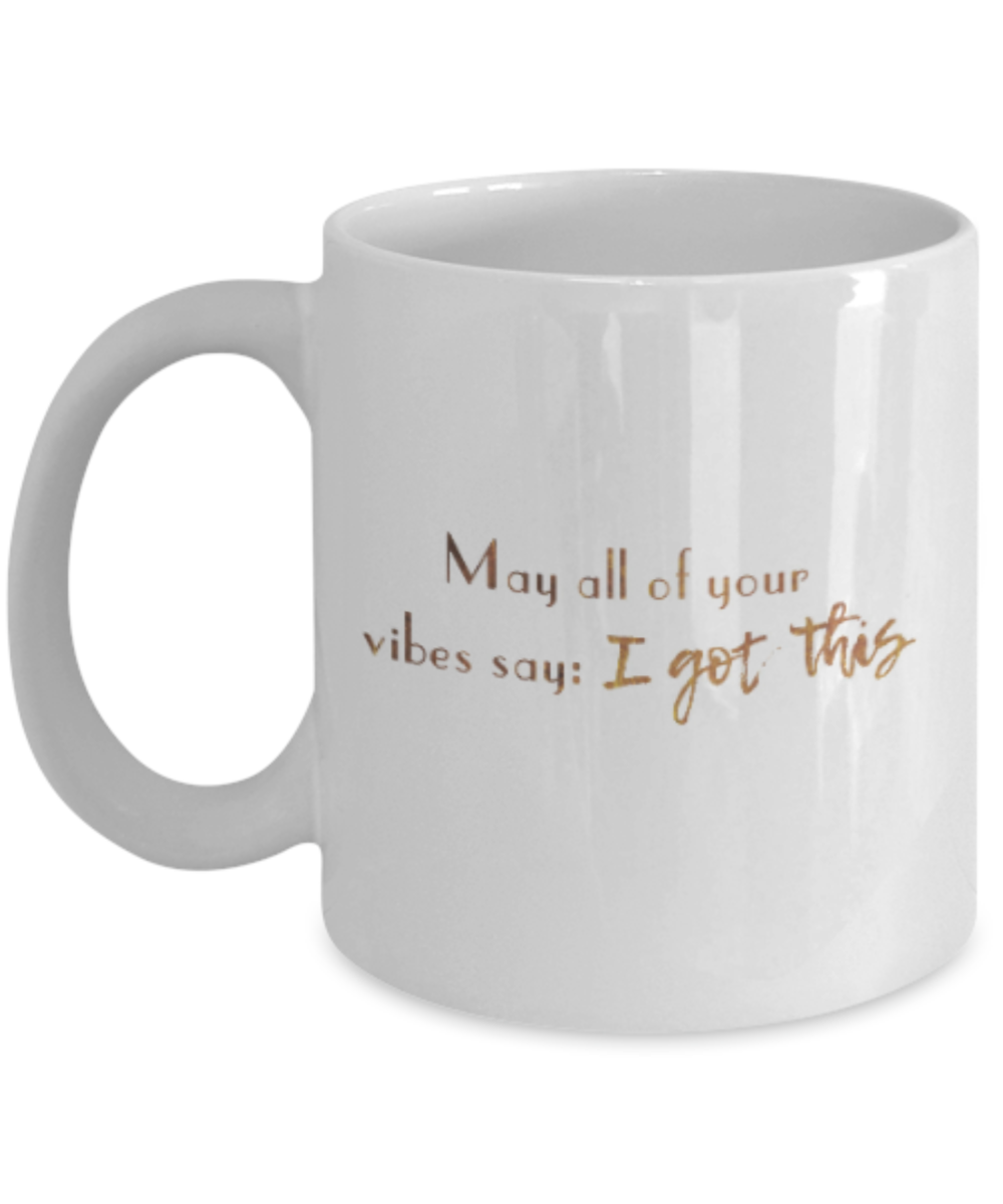 Motivational mugs for women , Vibes say I got this - White Coffee Mug Tea Cup 11 oz Gift