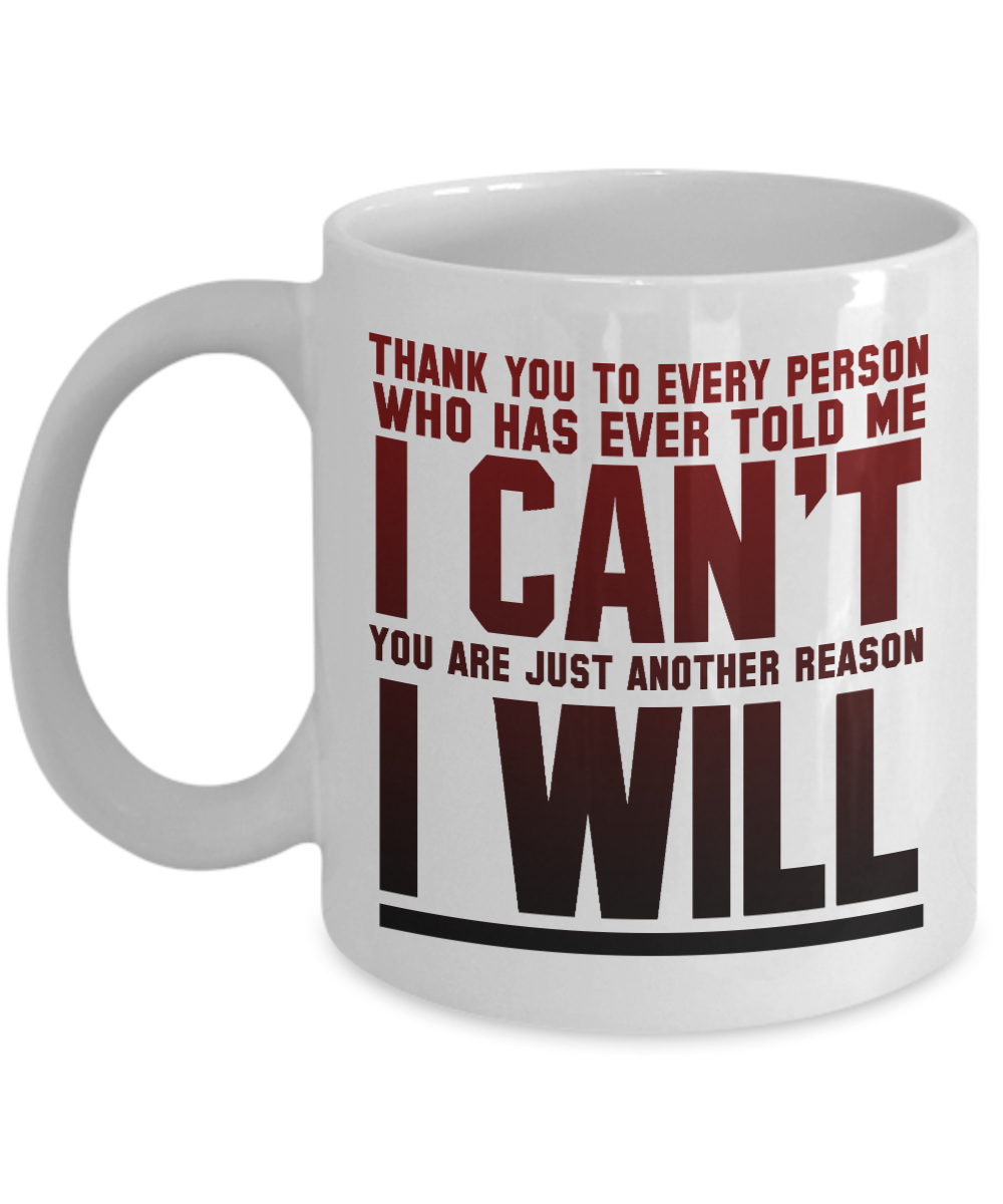Thank You To Every Person Who Has Ever Told Me I Can't You Are Just Another Reason I Will -White Porcelain Coffee Mug 11 Oz