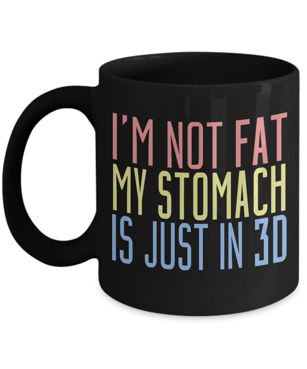 I'm Not Fat My Stomach Is Just In 3D- Black Porcelain Coffee Mug 11 Oz Funny Quotes Coffee Mug