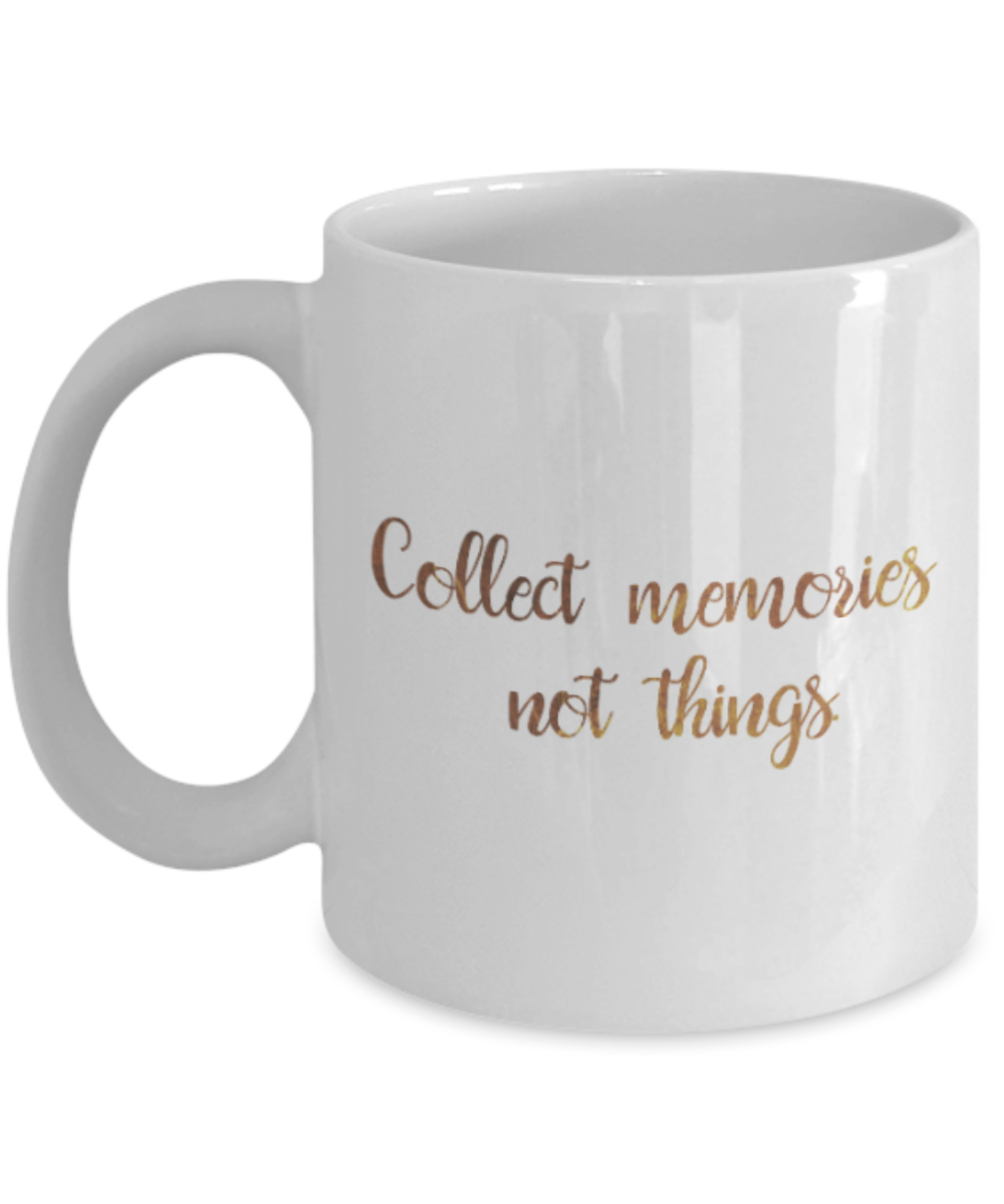 Motivational mugs for women , Collect memories Not things - White Coffee Mug Tea Cup 11 oz Gift