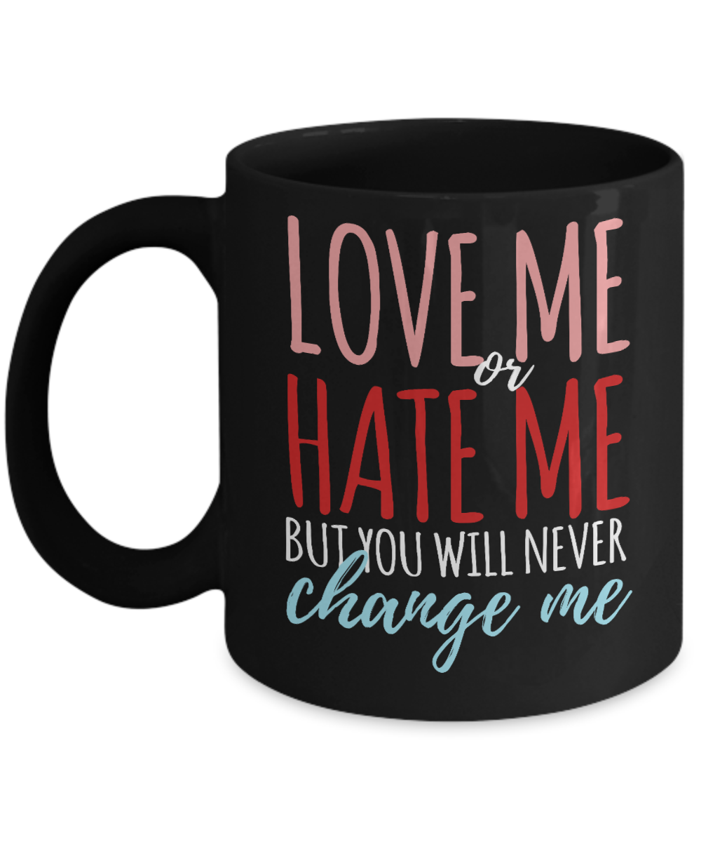 Love Me Or Hate Me But You Will Never Change Me - Black Porcelain Coffee Mug 11 Oz Funny Quotes Coffee Mug