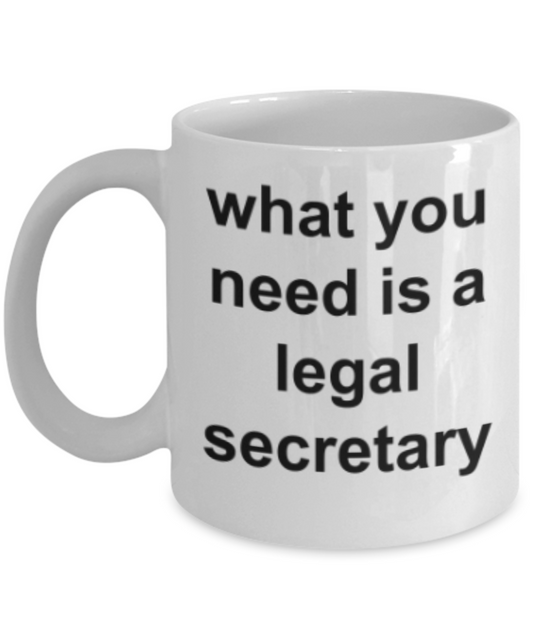 Legal Secretary gifts mugs, What you need is a legal secretary - Funny White Porcelain Coffee Mug Cute Ceramic Cup 11 oz