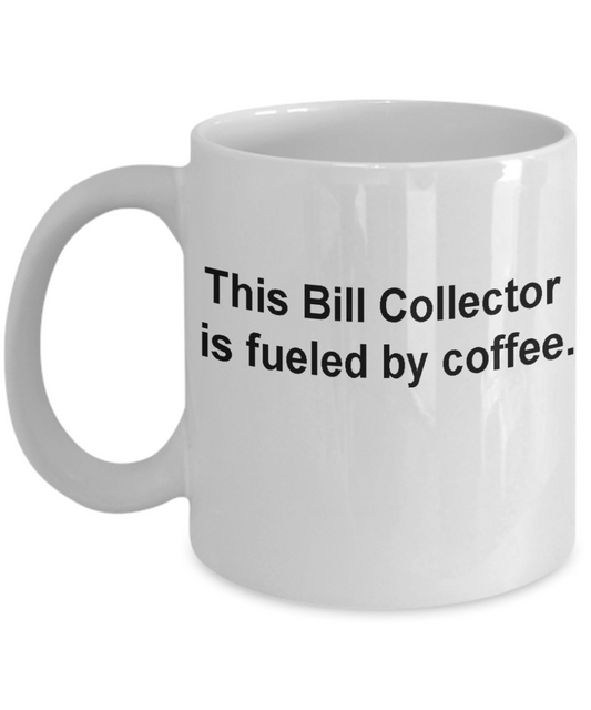 Bill Collector mug- fueled by coffee -Funny Christmas Gifts -  White coffee mugs 11 oz