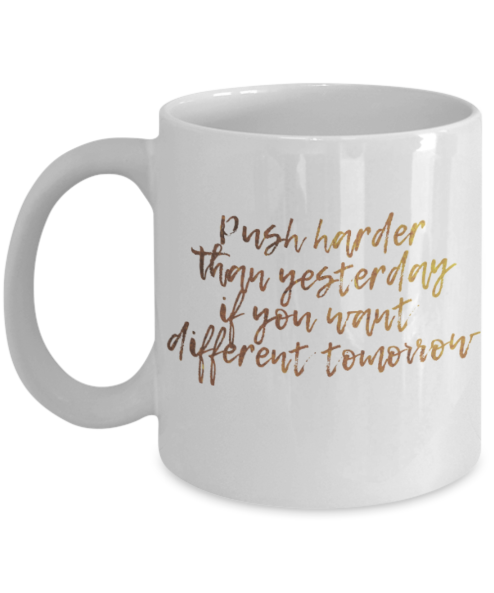 Motivational mugs for women , Push harder than yesterday - White Coffee Mug Tea Cup 11 oz Gift