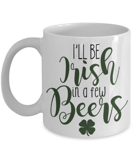 St patrick day assesories coffee mug - I'll be irish in a few Beers - Funny White Porcelain Coffee Mug Cute Ceramic Cup 11 oz