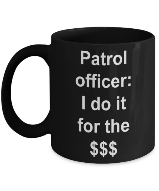 Patrol Officer gifts mugs, Patrol Officer I do it for the $$$ - Funny Black Porcelain Coffee Mug Cute Ceramic Cup 11 oz