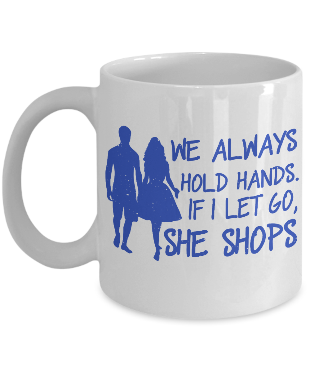 We Always Hold Hands. If I Let Go, She Shops- White Porcelain Coffee Mug 11 Oz Funny Quotes Coffee Mug