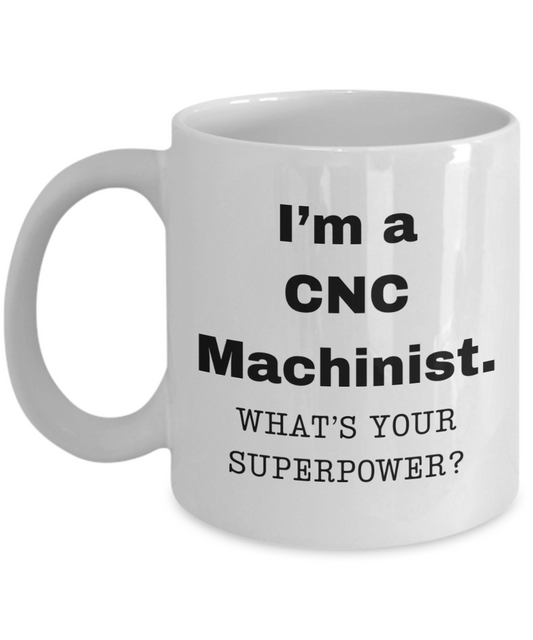 I am a CNC Machinist, what is your super power, CNC Machinist coffee mug, Birthday cup for CNC Machinist -11 oz White ceramic mug