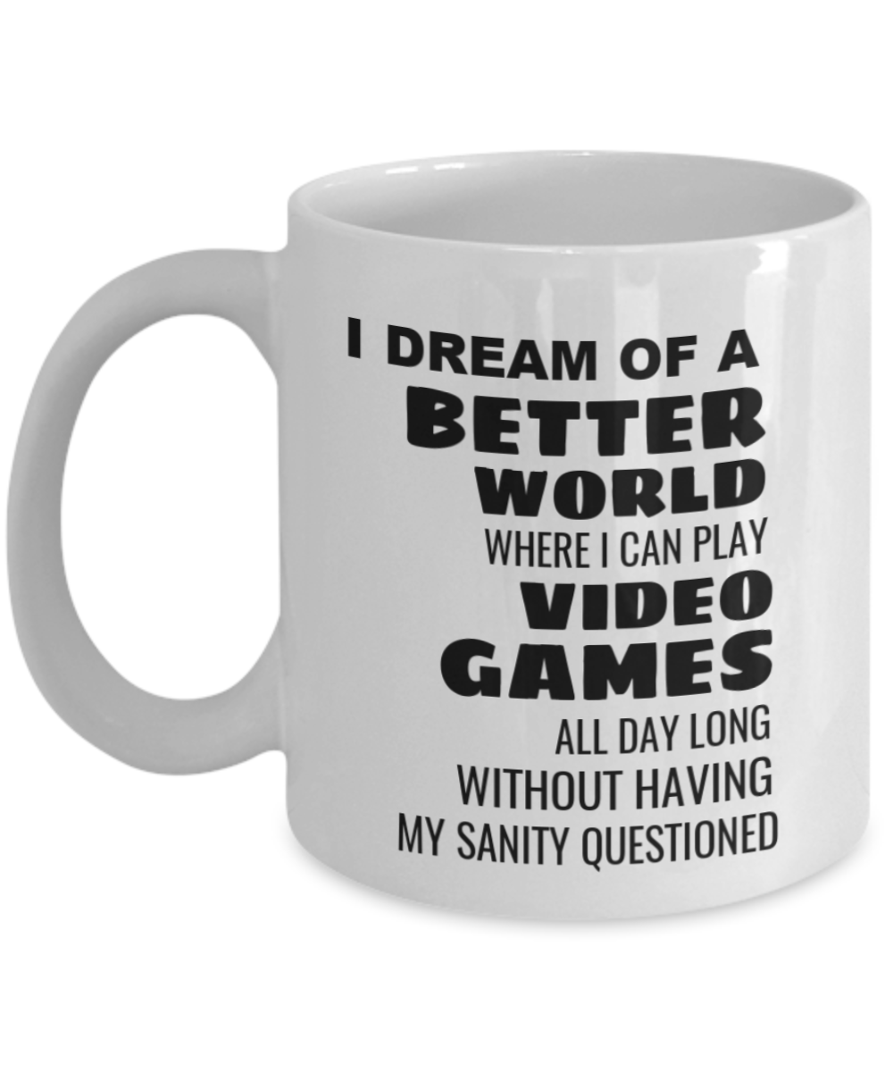 I Dream Of A Better World Where I Can Play Video Games All Day Long Without Having My Sanity Questioned - White Coffee Mug 11 oz