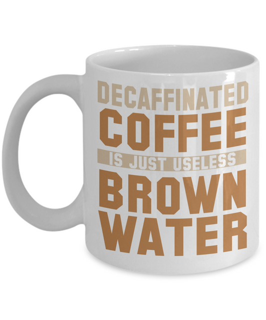 Decaffinated Coffee Is Just Useless Brown Water- White Porcelain Coffee Mug 11 Oz Funny Quotes Coffee Mug
