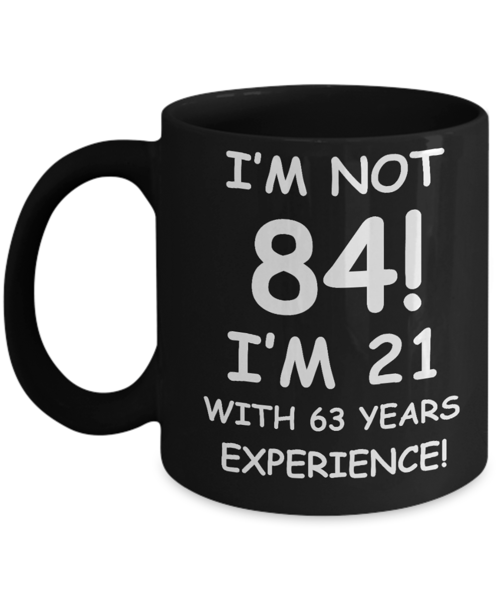 84th birthday mug gifts , I'm not 84, I'm 21 with 63 Years Experience - Black Coffee Mug Tea Cup 11 oz Gift
