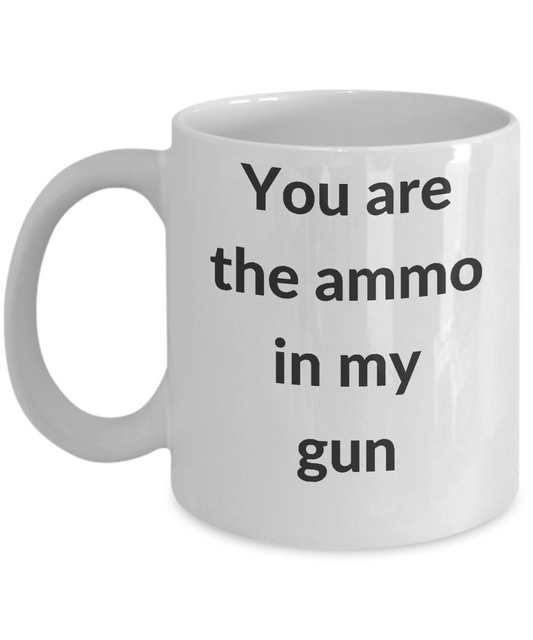 You are the ammo to my gun-Funny Gun lovers mug White coffee mugs 11 oz